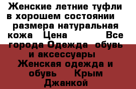 Женские летние туфли в хорошем состоянии 37 размера натуральная кожа › Цена ­ 2 500 - Все города Одежда, обувь и аксессуары » Женская одежда и обувь   . Крым,Джанкой